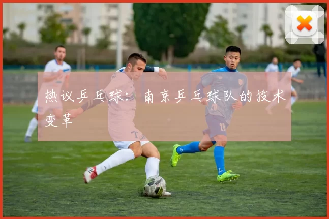 热议乒乓球：南京乒乓球队的技术变革