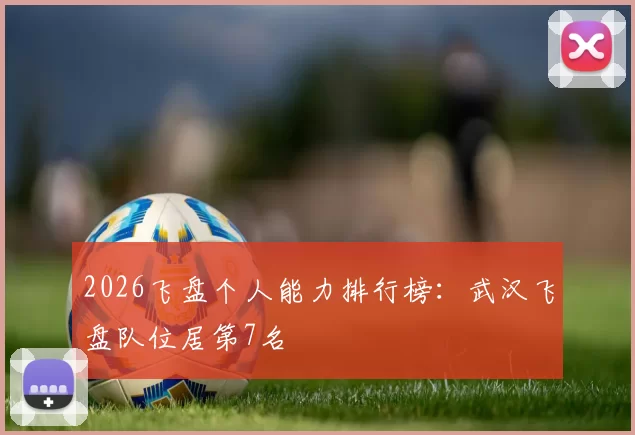 2026飞盘个人能力排行榜：武汉飞盘队位居第7名