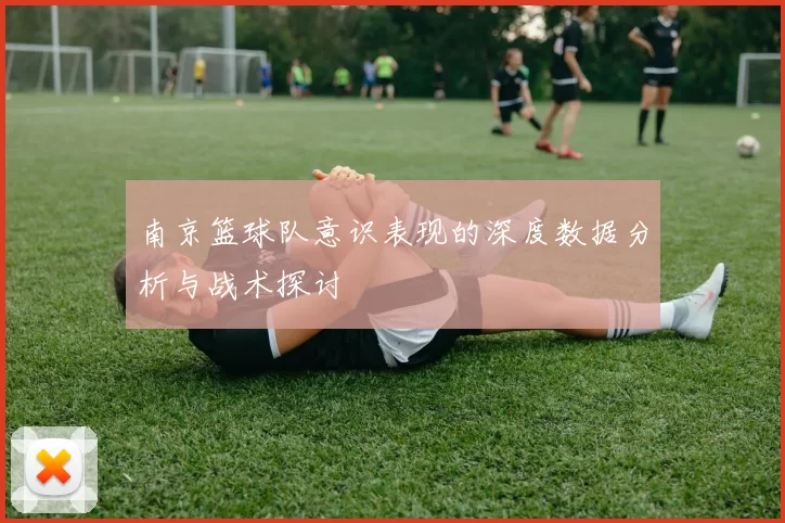 南京篮球队意识表现的深度数据分析与战术探讨