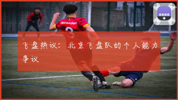 飞盘热议：北京飞盘队的个人能力争议